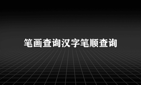 笔画查询汉字笔顺查询