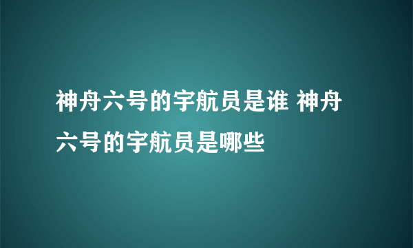 神舟六号的宇航员是谁 神舟六号的宇航员是哪些