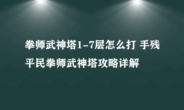 拳师武神塔1-7层怎么打 手残平民拳师武神塔攻略详解