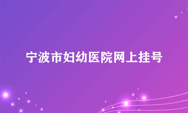 宁波市妇幼医院网上挂号