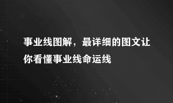 事业线图解，最详细的图文让你看懂事业线命运线