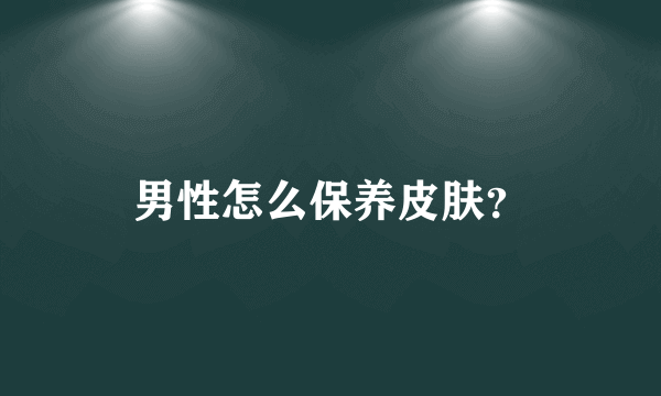 男性怎么保养皮肤？