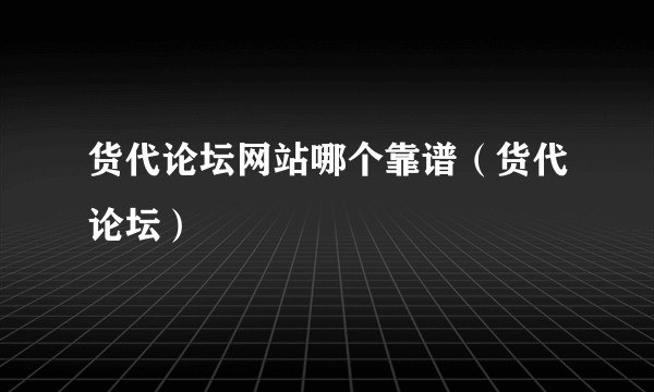 货代论坛网站哪个靠谱（货代论坛）