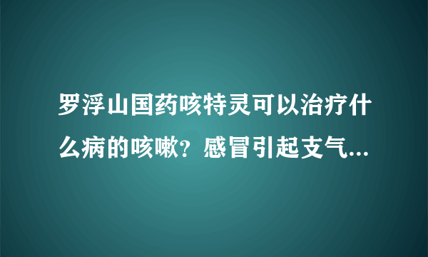 罗浮山国药咳特灵可以治疗什么病的咳嗽？感冒引起支气管炎能用这