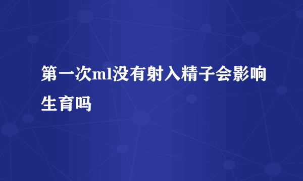 第一次ml没有射入精子会影响生育吗