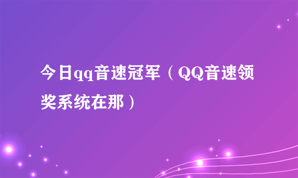 今日qq音速冠军（QQ音速领奖系统在那）