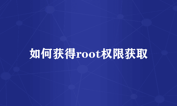 如何获得root权限获取