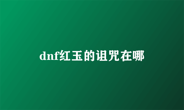 dnf红玉的诅咒在哪