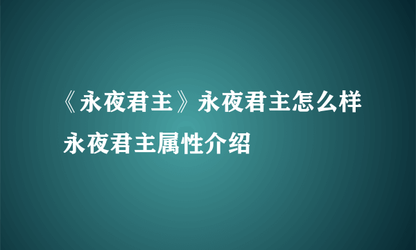 《永夜君主》永夜君主怎么样 永夜君主属性介绍