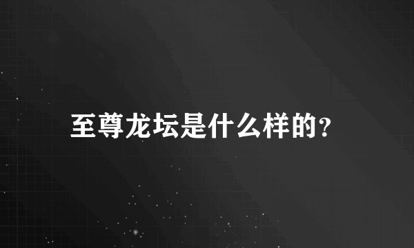 至尊龙坛是什么样的？