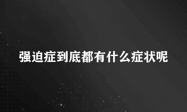 强迫症到底都有什么症状呢