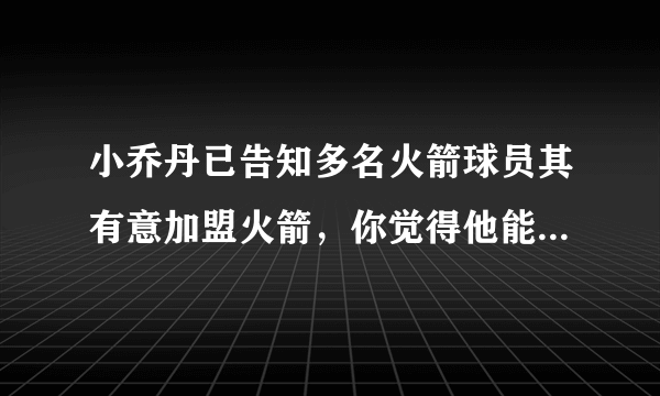 小乔丹已告知多名火箭球员其有意加盟火箭，你觉得他能如愿么？