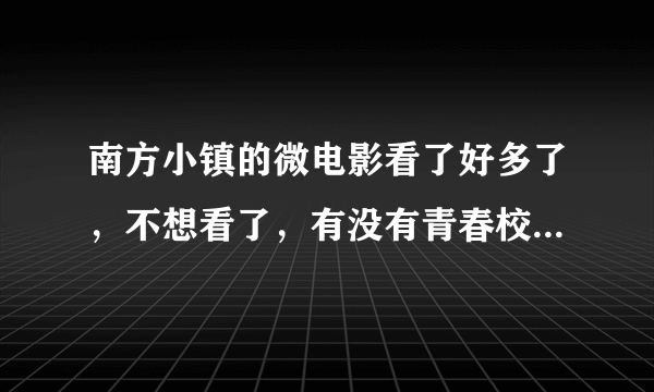 南方小镇的微电影看了好多了，不想看了，有没有青春校园的微电影可以看看？