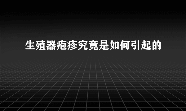 生殖器疱疹究竟是如何引起的