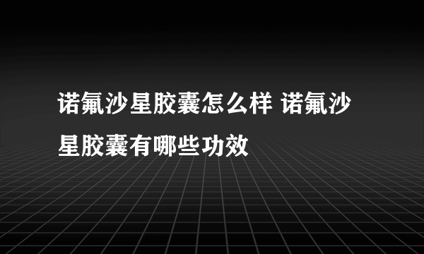 诺氟沙星胶囊怎么样 诺氟沙星胶囊有哪些功效