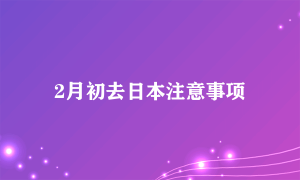 2月初去日本注意事项