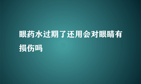 眼药水过期了还用会对眼睛有损伤吗