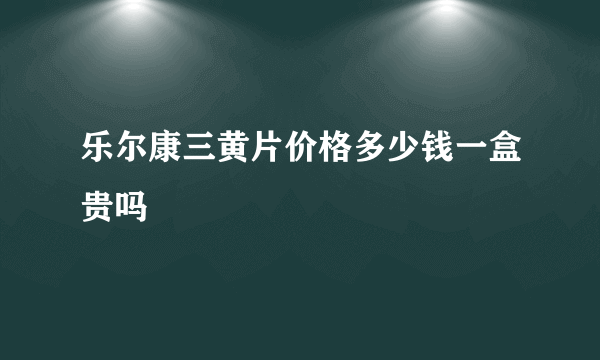 乐尔康三黄片价格多少钱一盒贵吗