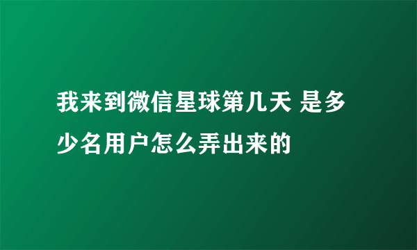 我来到微信星球第几天 是多少名用户怎么弄出来的