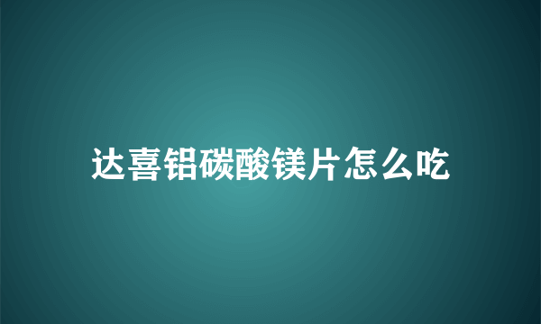 达喜铝碳酸镁片怎么吃