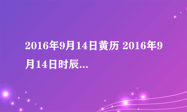 2016年9月14日黄历 2016年9月14日时辰凶吉查询