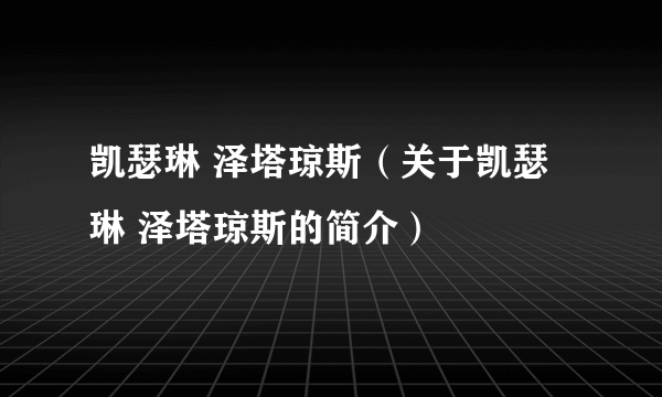 凯瑟琳 泽塔琼斯（关于凯瑟琳 泽塔琼斯的简介）