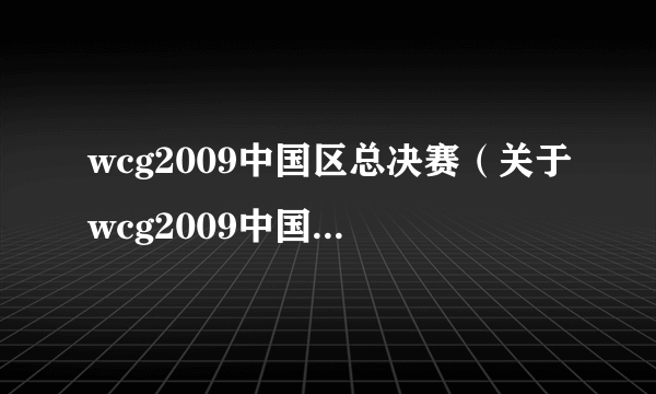 wcg2009中国区总决赛（关于wcg2009中国区总决赛的简介）