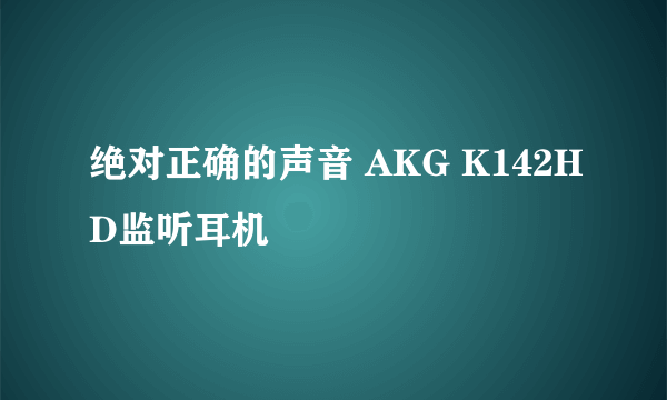 绝对正确的声音 AKG K142HD监听耳机