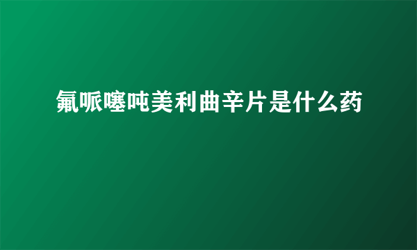 氟哌噻吨美利曲辛片是什么药