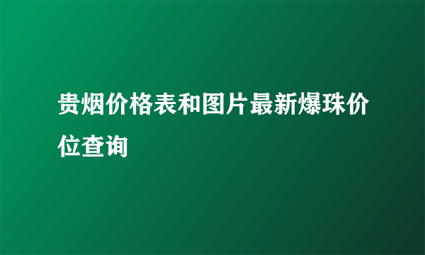 贵烟价格表和图片最新爆珠价位查询