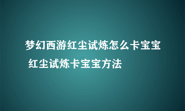 梦幻西游红尘试炼怎么卡宝宝 红尘试炼卡宝宝方法