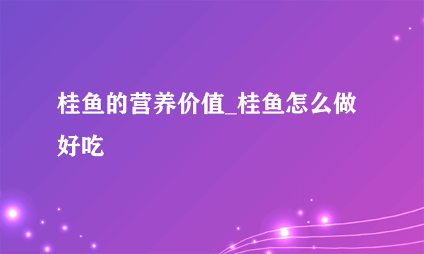 桂鱼的营养价值_桂鱼怎么做好吃