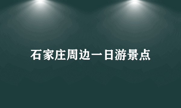 石家庄周边一日游景点