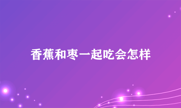 香蕉和枣一起吃会怎样