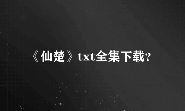 《仙楚》txt全集下载？