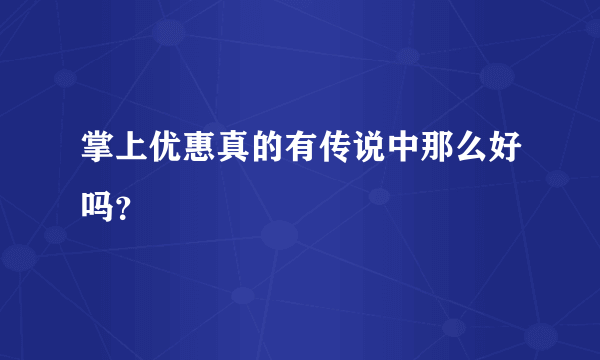 掌上优惠真的有传说中那么好吗？