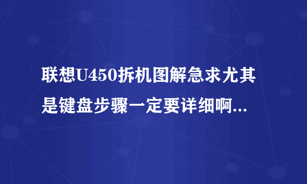 联想U450拆机图解急求尤其是键盘步骤一定要详细啊啊啊啊啊啊啊啊啊啊啊啊啊啊啊啊啊