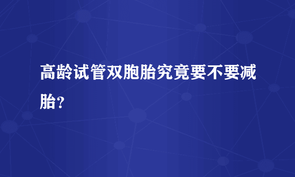 高龄试管双胞胎究竟要不要减胎？