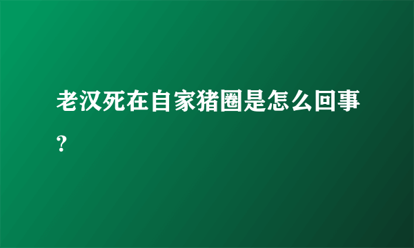 老汉死在自家猪圈是怎么回事？