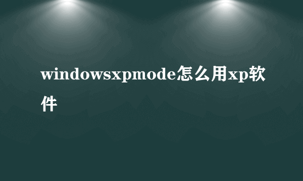 windowsxpmode怎么用xp软件