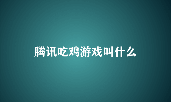 腾讯吃鸡游戏叫什么