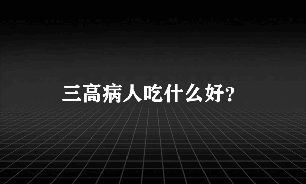 三高病人吃什么好？