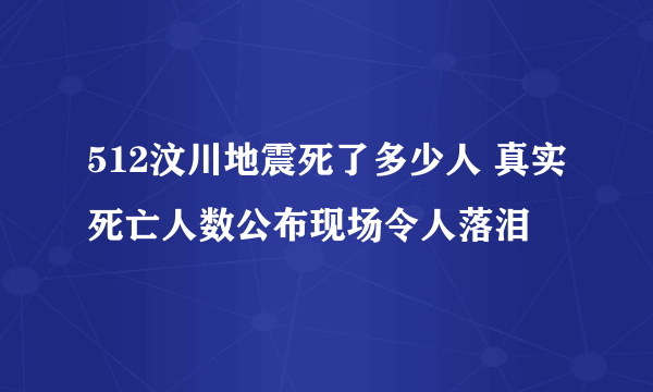 512汶川地震死了多少人 真实死亡人数公布现场令人落泪