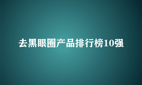 去黑眼圈产品排行榜10强