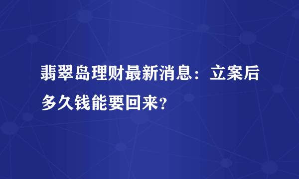 翡翠岛理财最新消息：立案后多久钱能要回来？