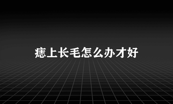 痣上长毛怎么办才好