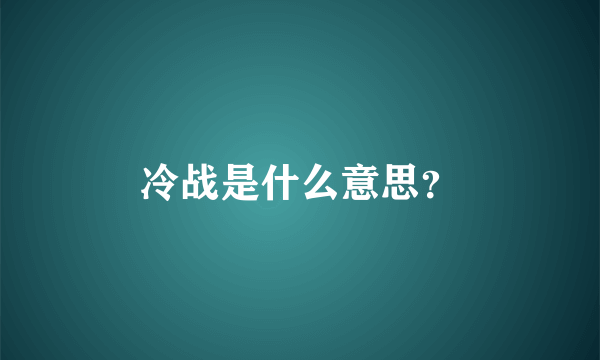 冷战是什么意思？