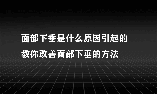 面部下垂是什么原因引起的  教你改善面部下垂的方法