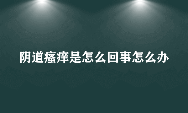 阴道瘙痒是怎么回事怎么办