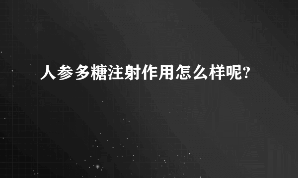 人参多糖注射作用怎么样呢?